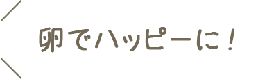 卵でハッピーに